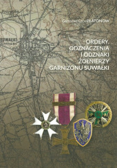 Okładka książki Ordery odznaczenia i odznaki żołnierzy Garnizonu Suwałki Grzegorz Lech Płatonow