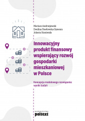 Okładka książki Innowacyjny produkt finansowy wspierający rozwój gospodarki mieszkaniowej w Polsce Koncepcja modelowego rozwiązania: wyniki badań Mariusz Andrzejewski,&nbsp;Jolanta Stanienda