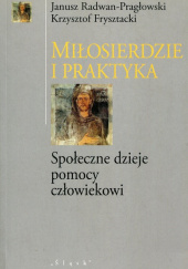 Okładka książki Miłosierdzie i praktyka Społeczne dzieje pomocy człowiekowi Janusz Radwan- Pragłowski