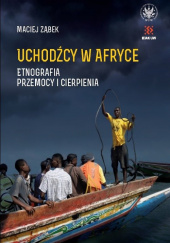 Okładka książki Uchodźcy w Afryce. Etnografia przemocy i cierpienia Maciej Ząbek