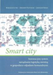 Okładka książki Smart city Innowacyjny system zarządzania logistyką zwrotną w gospodarce odpadami komunalnymi Jarosław Banaś,&nbsp;Wojciech Lutek,&nbsp;Pastuszak Zbigniew