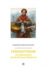 Okładka książki Feminatywum w uwikłaniach językowo-kulturowych Agnieszka Małocha-Krupa