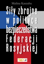 Okładka książki Siły zbrojne w polityce bezpieczeństwa Federacji Rosyjskiej Malina Kaszuba
