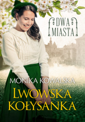 Okładka książki Dwa miasta Lwowska kołysanka Monika Kowalska