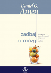 Okładka książki Zadbaj o mózg Obowiązkowa lektura dla wszystkich, którzy w życiu kierują się rozumem Daniel G. Amen