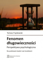 Okładka książki Fenomen długowieczności Perspektywa psychologiczna. Na podstawie badań nad stulatkami Tomasz Maćkowiak