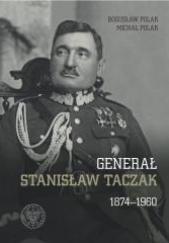 Okładka książki Generał Stanisław Taczak 1874-1960 Bogusław Polak,&nbsp;Michał Polak