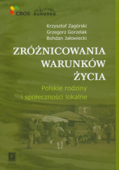Okładka książki Zróżnicowania warunków życia Polskie rodziny i społeczności lokalne Grzegorz Gorzelak,&nbsp;Bohdan Jałowiecki,&nbsp;Krzysztof Zagórski