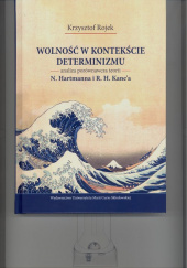 Okładka książki Wolność w kontekście determinizmu. Analiza porównawcza teorii N. Hartmanna i R. H. Kane’a autora Krzysztof Rojek, 9788322792407