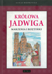 Okładka książki Królowa Jadwiga Marzenia i rozterki Alicja Biedrzycka