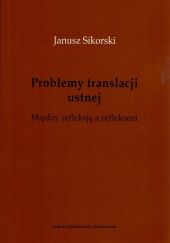 Okładka książki Problemy translacji ustnej. Między refleksją a refleksem. Janusz Sikorski