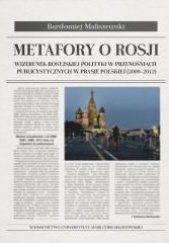 Metafory o Rosji Wizerunek rosyjskiej polityki w przenośniach publicystycznych w prasie polskiej (2000-2012)