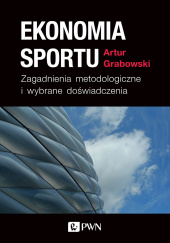 Okładka książki Ekonomia sportu. Zagadnienia metodologiczne i wybrane doświadczenia Artur Grabowski