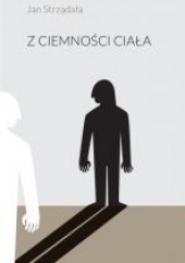 Okładka książki Z ciemności ciała Jan Strządała