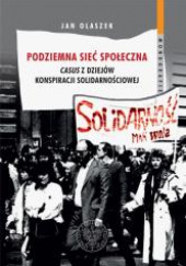 Okładka książki Podziemna sieć społeczna Casus z dziejów konspiracji solidarnościowej Jan Olaszek