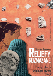 Okładka książki Reliefy rozmazane Rzeczy i obrazy w kulturze dawnej Grecji Sebastian Borowicz