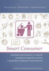 Okładka książki Smart consumer. Satysfakcja konsumenta w systemie zarządzania logistyką zwrotną w gospodarce odpadam Jarosław Banaś,&nbsp;Wojciech Lutek,&nbsp;Pastuszak Zbigniew