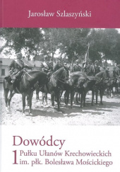 Okładka książki Dowódcy 1 Pułku Ułanów Krechowieckich im. płk. Bolesława Mościckiego Jarosław Szlaszyński