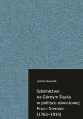 Okładka książki Szkolnictwo na Górnym Śląsku w polityce oświatowej Prus i Niemiec (1763-1914) Jolanta Kwiatek