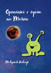 Okładka książki Opowieści o życiu na Marsie Małgorzata Kulczyk