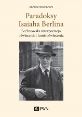 Okładka książki Paradoksy Isaiaha Berlina. Berlinowska interpretacja oświecenia i kontroświecenia Michał Wendland