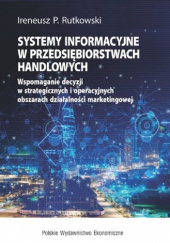 Okładka książki Systemy informacyjne w przedsiębiorstwach handlowych Wspomaganie decyzji w strategicznych i operacyjnych obszarach działalności marketingowej Ireneusz P. Rutkowski