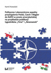 Okładka książki Polityczne i ekonomiczne aspekty przystąpienia Polski Czech i Węgier do NATO w prasie amerykańskiej na przykładzie publikacji tygodników 