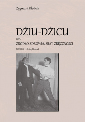 Okładka książki Dżiu-Dżicu czyli źródło zdrowia, siły i zręczności podług H. Irving Hancock autora Zygmunt Kłośnik, 9788364296130