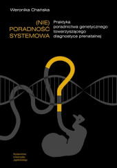 (Nie)poradność systemowa Praktyka poradnictwa genetycznego towarzyszącego diagnostyce prenatalnej