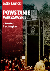 Okładka książki Powstanie Warszawskie Pamięć i polityka Jacek Zygmunt Sawicki