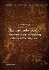 Okładka książki Nazwać żeby ocalić Klasycy myśli konserwatorskiej wobec reliktów przeszłości Janusz Krawczyk