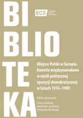 Okładka książki Miejsce Polski w Europie Kwestie międzynarodowe w myśli politycznej opozycji demokratycznej w latach 1976–1989 praca zbiorowa