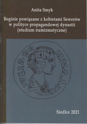 Okładka książki Boginie powiązane z kobietami Sewerów w polityce propagandowej dynastii (studium numizmatyczne) Smyk Anita