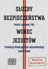 Okładka książki Służby Bezpieczeństwa Polski Ludowej i PRL wobec jezuitów Prowincji Wielkopolsko-Mazowieckiej Ihnatowicz Mateusz
