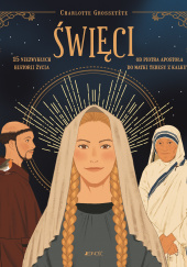 Okładka książki Święci - 15 Niezwykłych historii życia Od Piotra Apostoła do Matki Teresy z Kalkuty Charlotte Grossetete