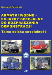 Armatki wodne Pojazdy specjalne do rozpraszania demonstracji Tajna polska specjalność