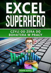 Okładka książki Excel SuperHero Czyli od zera do Bohatera w pracy Adam Kopeć