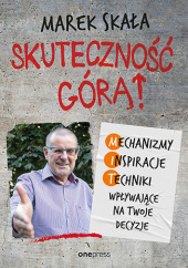 Okładka książki Skuteczność górą! Mechanizmy - Inspiracje - Techniki wpływające na twoje decyzje Marek Skała