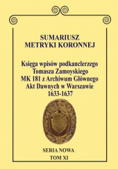 Okładka książki Sumariusz Metryki Koronnej. Seria Nowa Księga wpisów MK 181 podkanclerzego i następnie kanclerza Tomasza Zamoyskiego z Archiwum Głównego Akt Dawnych w Warszawie 1633–1637 Krzysztof Chłapowski
