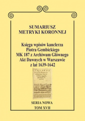 Okładka książki Sumariusz metryki koronnej Seria nowa Księga wpisów kanclerza Piotra Gembickiego MK 187 z Archiwum Głównego Akt Dawnych w Warszawie z lat 1639–1642 Wojciech Krawczuk