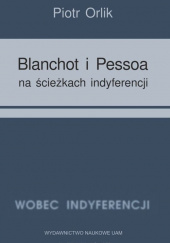Okładka książki Blanchot i Pessoa na ścieżkach indyferencji (wyzwania tożsamościowe - retrospekcja indyferencji) Piotr Orlik