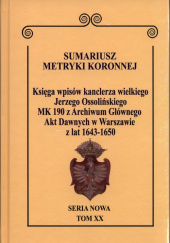 Okładka książki Sumariusz metryki koronnej Seria nowa MK 190 Księga wpisów kanclerza wielkiego Jerzego Ossolińskiego MK 190 z Archiwum Głównego Akt Dawnych w Warszawie z lat 1643-1650 Wojciech Krawczuk