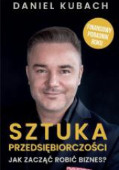 Okładka książki Sztuka przedsiębiorczości Jak zacząć robić biznes? Finansowy poradnik roku Daniel Kubach