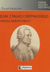 Okładka książki Pustelnik z Pałacu Ordynackiego Dole i niedole Marcina Nikuty Dorota Żołądź-Strzelczyk
