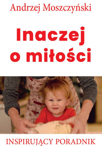 Inaczej o miłości Inspirujący poradnik - Andrzej Moszczyński | Książka