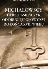 Michałowscy herbu Jasieńczyk od drugiej połowy XVI do końca XVIII wieku Michałowscy herbu Jasieńczyk od drugiej połowy XVI do końca XVIII wieku