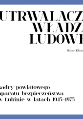Utrwalacze władzy ludowej Kadry powiatowego aparatu bezpieczeństwa w Lubinie w latach 1945-1975