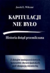 Okładka książki Kapitulacji nie było Historia dotąd przemilczana / CB Jacek E. Wilczur