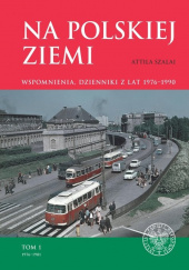 Okładka książki Na polskiej ziemi Wspomnienia, dzienniki z lat 1976–1990 autora Attila Szalai, 9788382294132