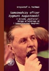 Okładka książki Samozwańczy oficer Zygmunt Augustowski Z dziejów „Wachlarza”, Okręgu Wileńskiego AK i komunistycznej bezpieki Krzysztof A. Tochman